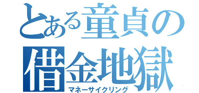 とある童貞の借金地獄（マネーサイクリング）