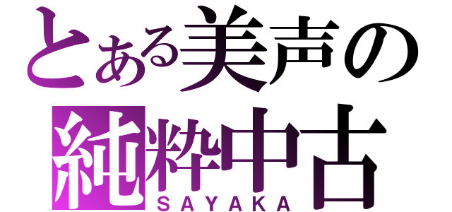 とある美声の純粋中古（ＳＡＹＡＫＡ）