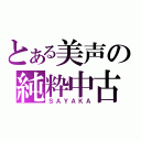 とある美声の純粋中古（ＳＡＹＡＫＡ）