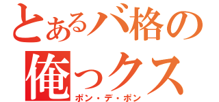 とあるバ格の俺っクス！！（ポン・デ・ポン）