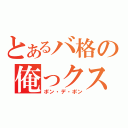 とあるバ格の俺っクス！！（ポン・デ・ポン）