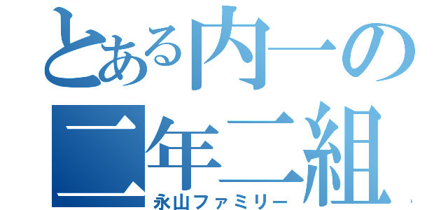 とある内一の二年二組（永山ファミリー）