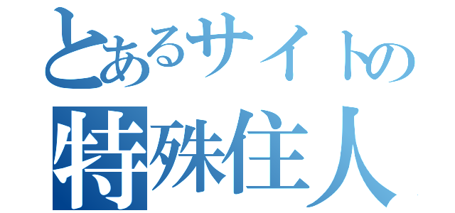 とあるサイトの特殊住人（）