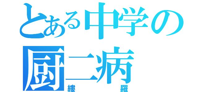 とある中学の厨二病（縷羅）