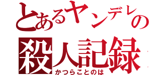 とあるヤンデレの殺人記録（かつらことのは）