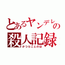 とあるヤンデレの殺人記録（かつらことのは）