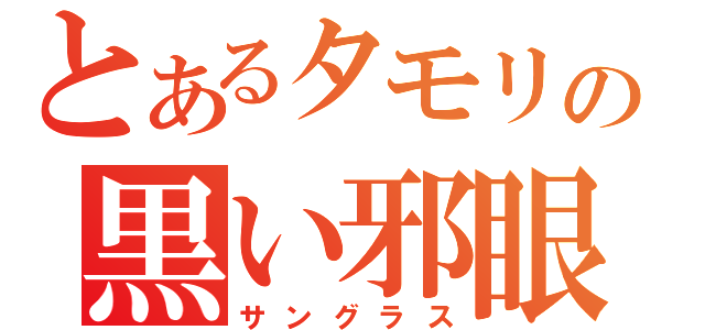 とあるタモリの黒い邪眼（サングラス）