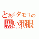 とあるタモリの黒い邪眼（サングラス）