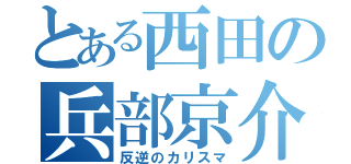 とある西田の兵部京介（反逆のカリスマ）