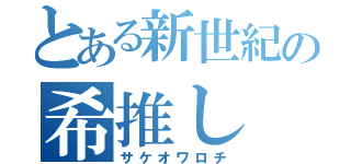 とある新世紀の希推し（サケオワロチ）