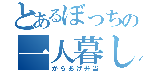 とあるぼっちの一人暮し（からあげ弁当）