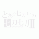 とある七刀七刀七刀の七刀七刀七刀Ⅱ（七刀七刀七刀七刀）