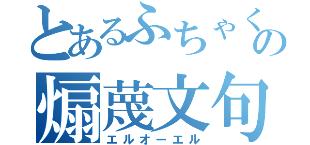 とあるふちゃくの煽蔑文句（エルオーエル）