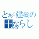 とある建機の土ならし（ブルドーザー）