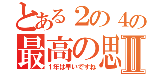 とある２の４の最高の思い出Ⅱ（１年は早いですね）