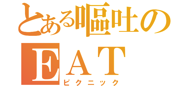 とある嘔吐のＥＡＴ ＯＵＴ（ピクニック）