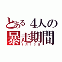 とある４人の暴走期間（１月１３日）