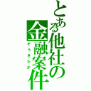 とある他社の金融案件（そうきたか）