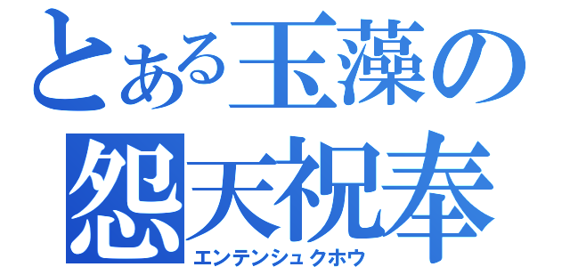 とある玉藻の怨天祝奉（エンテンシュクホウ）