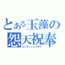 とある玉藻の怨天祝奉（エンテンシュクホウ）