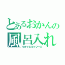 とあるおかんの風呂入れ（わかっとるっつーの）