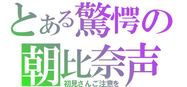 とある驚愕の朝比奈声（初見さんご注意を）