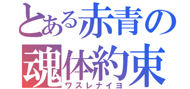 とある赤青の魂体約束（ワスレナイヨ）