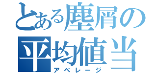 とある塵屑の平均値当（アベレージ）