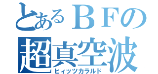 とあるＢＦの超真空波（ヒィッツカラルド）