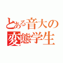 とある音大の変態学生（）