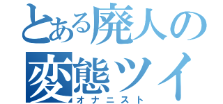 とある廃人の変態ツイート（オナニスト）