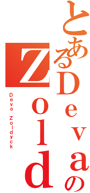 とあるＤｅｖａのＺｏｌｄｙｃｋ（Ｄｅｖａ Ｚｏｌｄｙｃｋ）