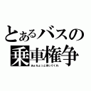 とあるバスの乗車権争（あぁちょっと待ってくれ）