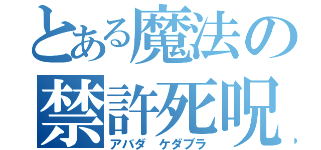 とある魔法の禁許死呪（アバダ ケダブラ）