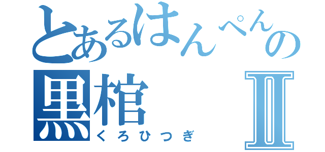 とあるはんぺんの黒棺Ⅱ（くろひつぎ）