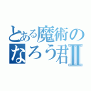 とある魔術のなろう君Ⅱ（）