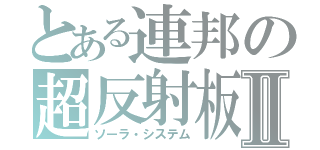 とある連邦の超反射板Ⅱ（ソーラ・システム）