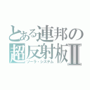 とある連邦の超反射板Ⅱ（ソーラ・システム）