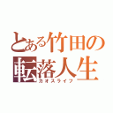 とある竹田の転落人生（カオスライフ）