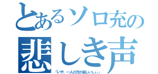 とあるソロ充の悲しき声（「いや、一人の方が楽しいしぃ」）