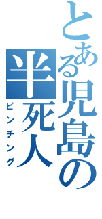 とある児島の半死人（ピンチング）