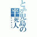 とある児島の半死人（ピンチング）