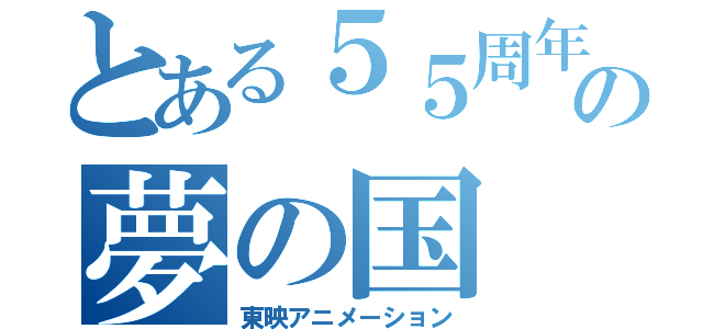 とある５５周年の夢の国（東映アニメーション）