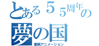 とある５５周年の夢の国（東映アニメーション）