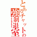 とあるチャットの強制退室（あんた消されるよ？）