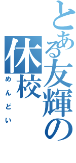 とある友輝の休校（めんどい）