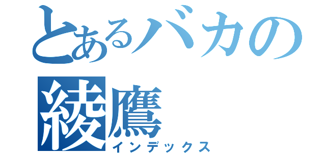 とあるバカの綾鷹（インデックス）