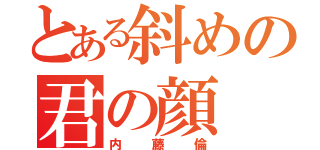 とある斜めの君の顔（内藤倫）