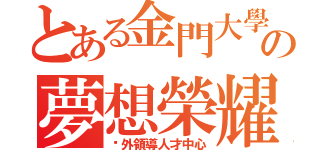 とある金門大學の夢想榮耀（戶外領導人才中心）