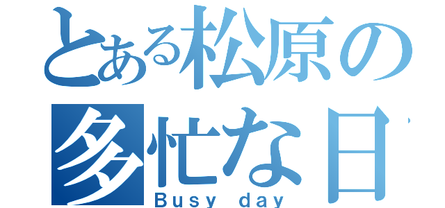 とある松原の多忙な日（Ｂｕｓｙ ｄａｙ）